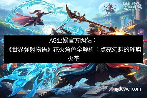 AG亚娱官方网站：《世界弹射物语》花火角色全解析：点亮幻想的璀璨火花