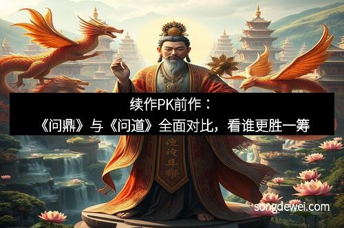 续作PK前作：《问鼎》与《问道》全面对比，看谁更胜一筹