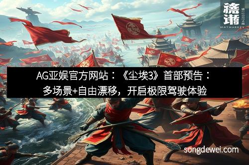 AG亚娱官方网站：《尘埃3》首部预告：多场景+自由漂移，开启极限驾驶体验