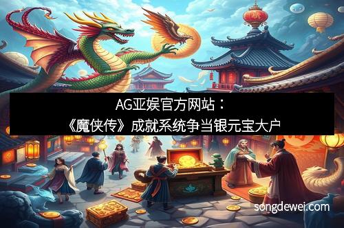 AG亚娱官方网站：《魔侠传》成就系统争当银元宝大户